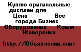 Куплю оригинальные дисплеи для Samsung  › Цена ­ 100 000 - Все города Бизнес » Оборудование   . Крым,Жаворонки